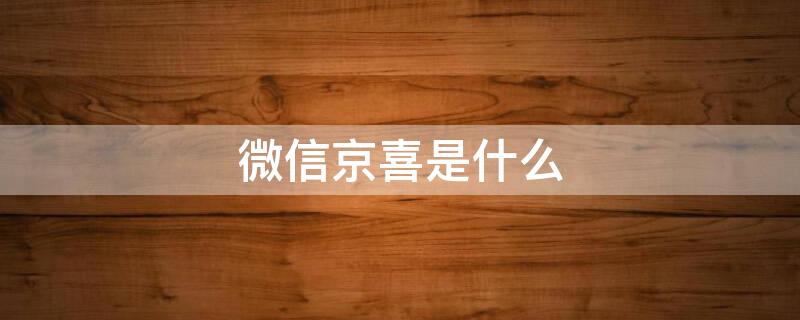 微信京喜是什么（京喜在微信哪里找到）