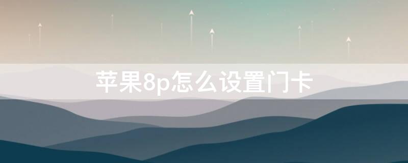 iPhone8p怎么设置门卡（iphone8怎么添加门卡）