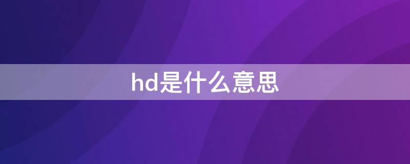 hd是什么意思（hd是什么意思?网络用语）