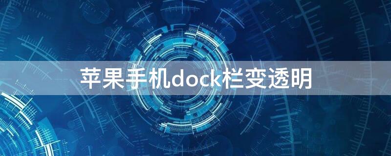 iPhone手机dock栏变透明（iphone的dock栏变成透明效果）
