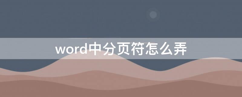 word中分页符怎么弄 word文档中分页符怎么用