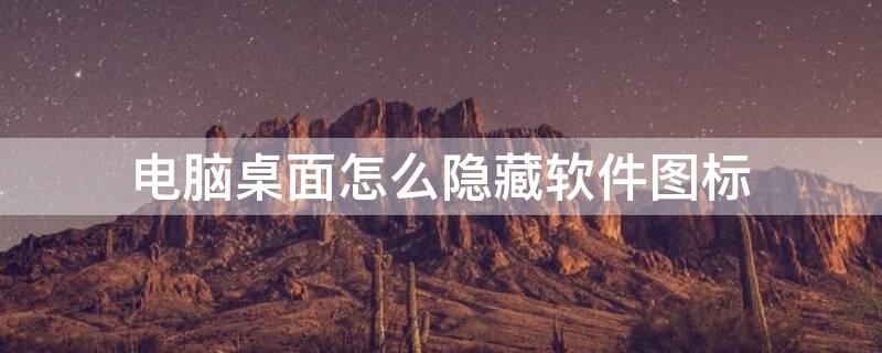 电脑桌面怎么隐藏软件图标（电脑桌面怎么隐藏软件图标怎么找到）