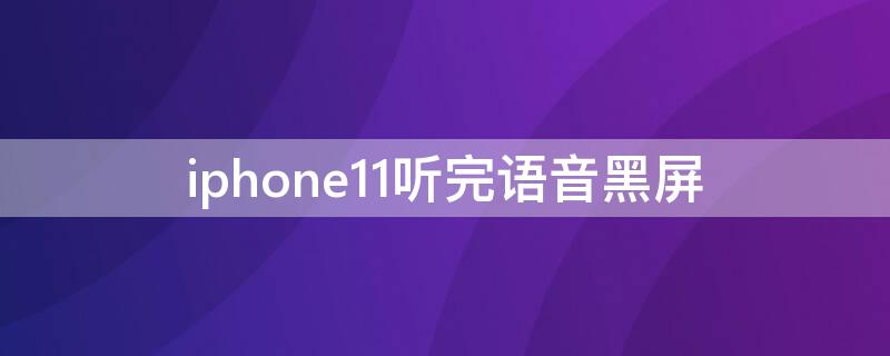 iPhone11听完语音黑屏 苹果11听完语音黑屏