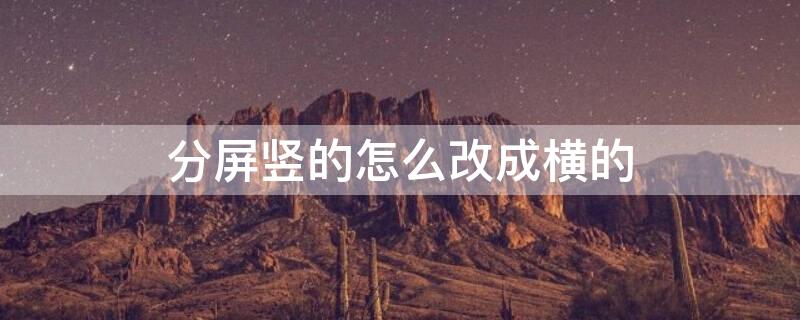 分屏竖的怎么改成横的（分屏竖的怎么改成横的ipad）