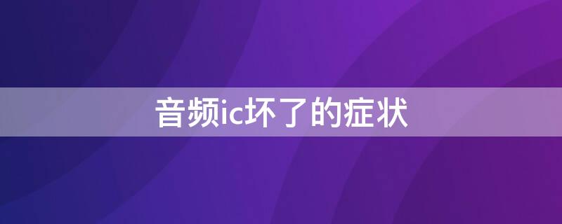 音频ic坏了的症状 音频ic坏了的症状,还有铃声吗