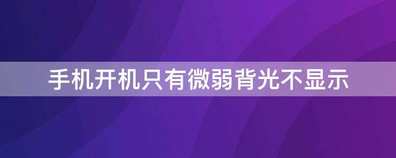 手机开机只有微弱背光不显示 手机开机只有微弱背光不显示屏幕