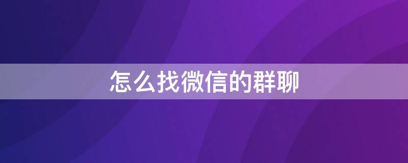 怎么找微信的群聊 怎么找微信的群聊天