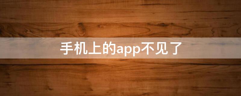 手机上的app不见了 手机上的App不见了怎么办