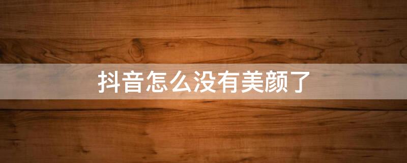 抖音怎么没有美颜了（抖音怎么没有美颜了呢怎么回事）