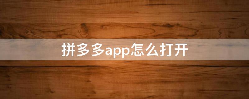 拼多多app怎么打开（拼多多app怎么打开链接）