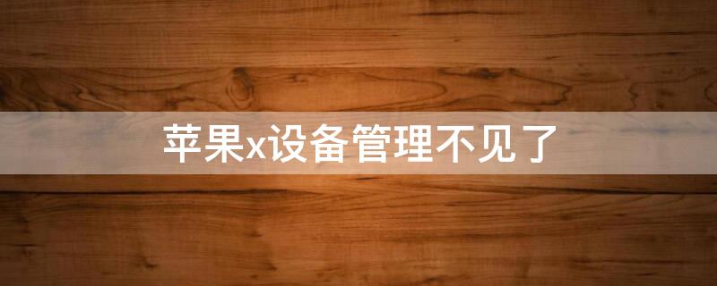 iPhonex设备管理不见了（iphone x的设备管理不见了）