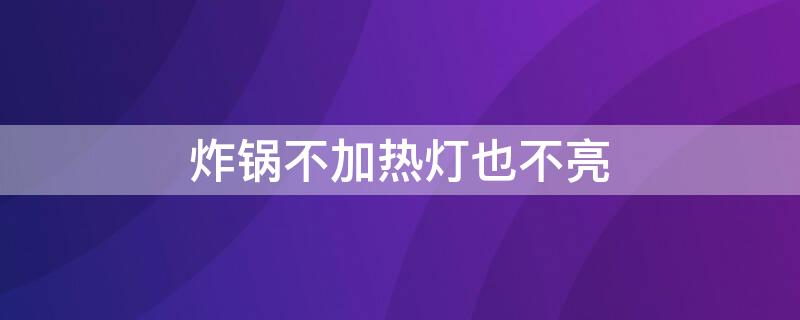 炸锅不加热灯也不亮（炸锅通电不加热）