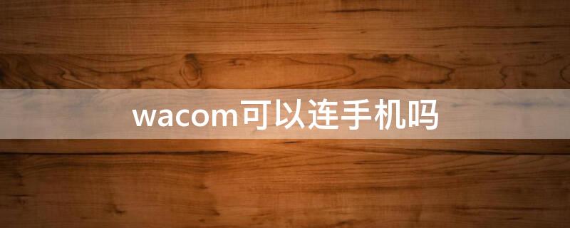 wacom可以连手机吗（wacom可以连接手机吗）