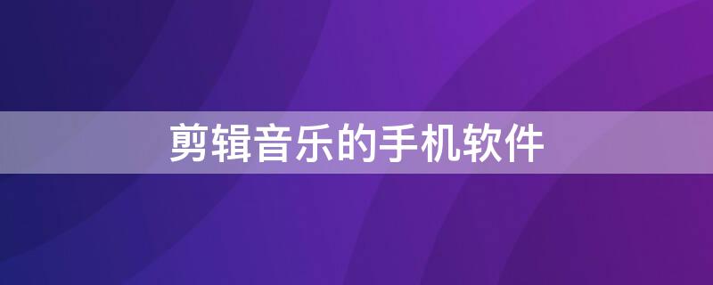 剪辑音乐的手机软件 剪辑音乐的手机软件酷狗