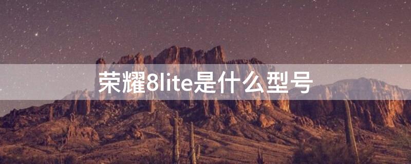 荣耀8lite是什么型号 荣耀8lite价格