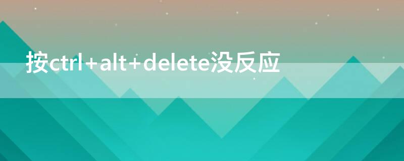 按ctrl+alt+delete没反应 ctrl alt delete没有反应