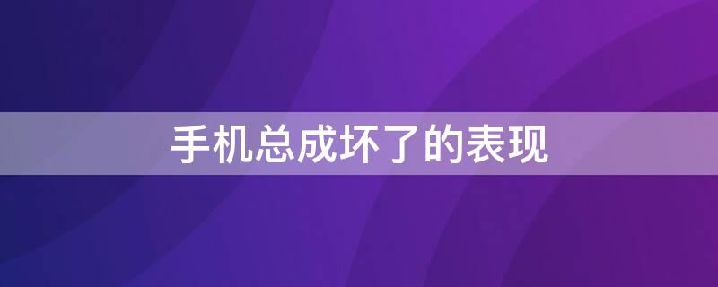 手机总成坏了的表现（手机总成坏了的表现是什么）