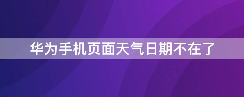 华为手机页面天气日期不在了 华为手机天气日期显示没有了