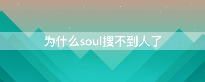 为什么soul搜不到人了（为什么soul上搜不到人）