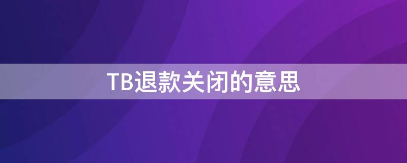 TB退款关闭的意思（淘宝中退款关闭是什么意思）