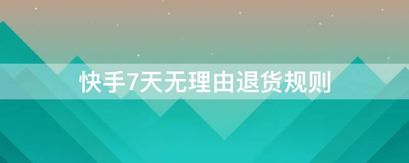 快手7天无理由退货规则（快手7天无理由退货时间怎么算）