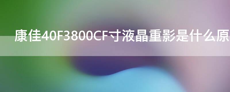 康佳40F3800CF寸液晶重影是什么原因 康佳led40f3800cf重影,声音正常