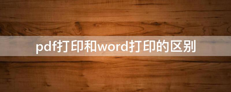 pdf打印和word打印的区别 pdf打印与word打印哪个贵