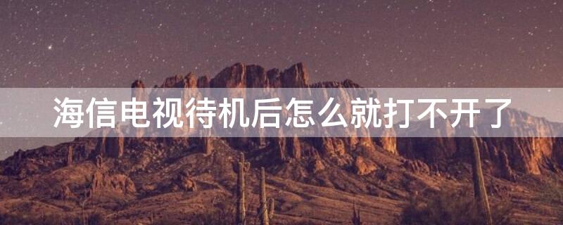 海信电视待机后怎么就打不开了 海信电视处于待机状态不能开机怎么办?