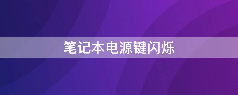 笔记本电源键闪烁（笔记本电源键闪烁但黑屏）