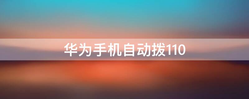 华为手机自动拨110 华为手机自动拨打电话设置