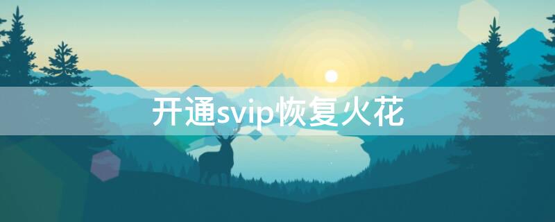 开通svip恢复火花 开通超级vip恢复火花