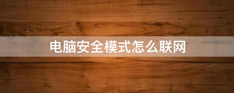 电脑安全模式怎么联网 电脑安全模式怎么联网使用