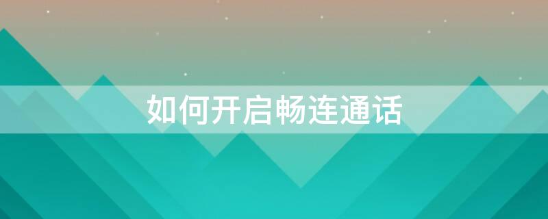 如何开启畅连通话 畅连通话在哪设置