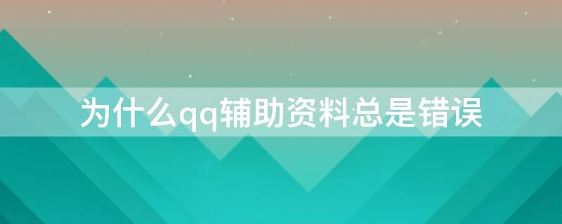 为什么qq辅助资料总是错误 为什么qq辅助资料总是错误怎么回事