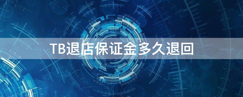 TB退店保证金多久退回（tb退店保证金多久退回去）