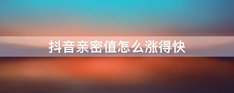 抖音亲密值怎么涨得快 抖音亲密度度怎么变成280