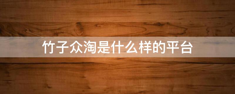 竹子众淘是什么样的平台（竹子众淘真的可以月入过万吗）