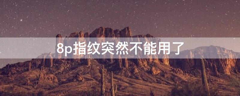 8p指纹突然不能用了 8p指纹不管用了