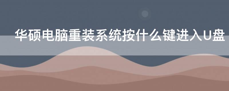 华硕电脑重装系统按什么键进入U盘（华硕电脑重装系统怎么进入u盘启动）