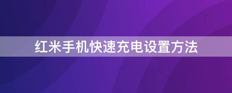 红米手机快速充电设置方法（红米手机快速充电设置方法视频）