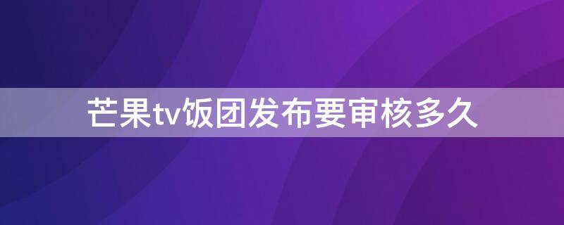 芒果tv饭团发布要审核多久 芒果tv饭团怎么找自己发的帖