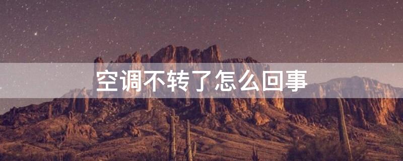 空调不转了怎么回事（空调不转了是什么原因）
