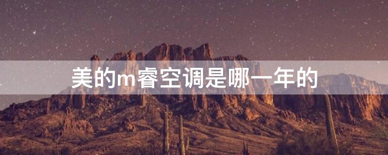 美的m睿空调是哪一年的（美的空调m睿上市时间）
