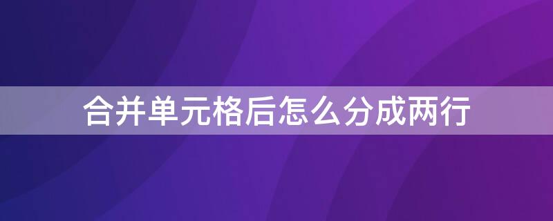 合并单元格后怎么分成两行（合并单元格后怎么分成两行恢复）