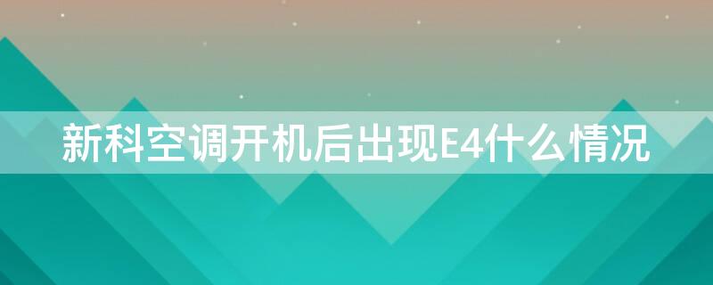 新科空调开机后出现E4什么情况（新科空调开机显示e4故障）