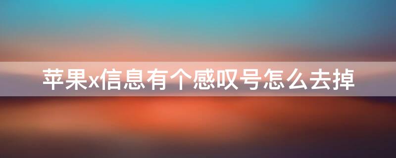 iPhonex信息有个感叹号怎么去掉 苹果x信息有个感叹号信息全部让我删完了怎么去掉