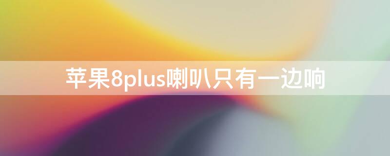 iPhone8plus喇叭只有一边响 iphone8p喇叭只有一边有声音