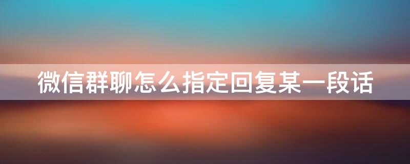 微信群聊怎么指定回复某一段话 微信群回信息怎么设定指定的人