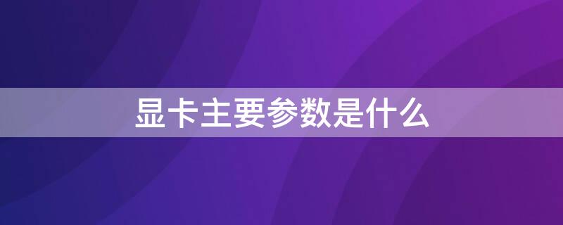 显卡主要参数是什么 显卡的参数有哪些