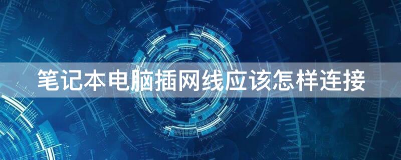 笔记本电脑插网线应该怎样连接 笔记本电脑插网线应该怎样连接学校
